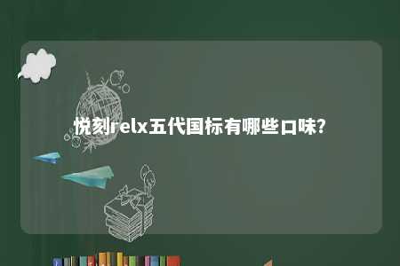 悦刻relx五代国标有哪些口味�
？ 